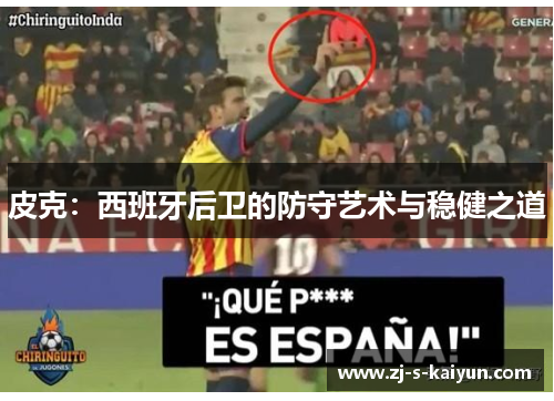 皮克：西班牙后卫的防守艺术与稳健之道