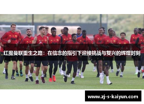 红魔曼联重生之路：在信念的指引下迎接挑战与复兴的辉煌时刻