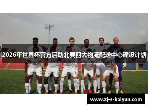 2026年世界杯官方启动北美四大物流配送中心建设计划