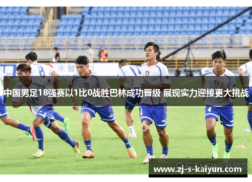 中国男足18强赛以1比0战胜巴林成功晋级 展现实力迎接更大挑战