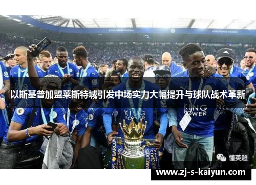 以斯基普加盟莱斯特城引发中场实力大幅提升与球队战术革新