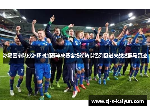 冰岛国家队欧洲杯附加赛半决赛客场逆转以色列挺进决战燃黑马奇迹 冰岛国家队欧洲杯附加赛半决赛客场逆转以色列挺进决战燃黑马奇迹