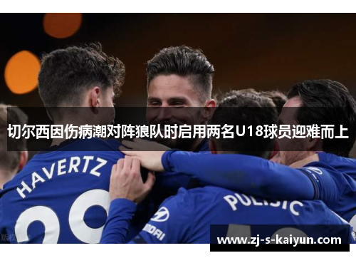 切尔西因伤病潮对阵狼队时启用两名U18球员迎难而上