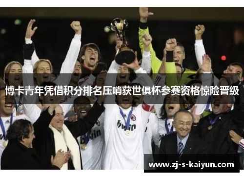 博卡青年凭借积分排名压哨获世俱杯参赛资格惊险晋级 博卡青年凭借积分排名压哨获世俱杯参赛资格惊险晋级