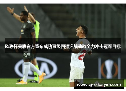 欧联杯曼联官方宣布成功晋级四强迎战劲敌全力冲击冠军目标 欧联杯曼联官方宣布成功晋级四强迎战劲敌全力冲击冠军目标