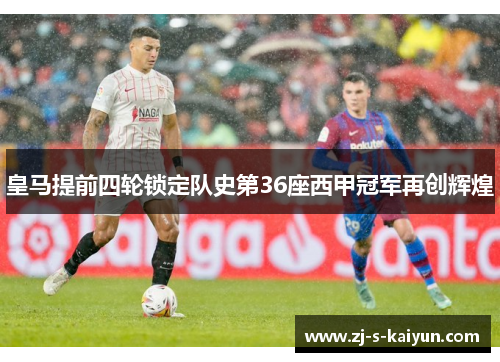 皇马提前四轮锁定队史第36座西甲冠军再创辉煌