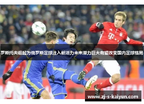 罗斯托夫崛起为俄罗斯足球注入新活力未来潜力巨大有望改变国内足球格局