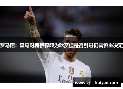 罗马诺:皇马对赫伊森颇为欣赏但是否引进仍需慎重决定 罗马诺:皇马对赫伊森颇为欣赏但是否引进仍需慎重决定