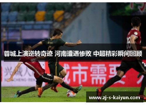 蓉城上演逆转奇迹 河南遭遇惨败 中超精彩瞬间回顾