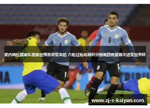 委内瑞拉国家队南美世预赛异军突起 六轮过后高居积分榜第四有望首次进军世界杯 委内瑞拉国家队南美世预赛异军突起 六轮过后高居积分榜第四有望首次进军世界杯