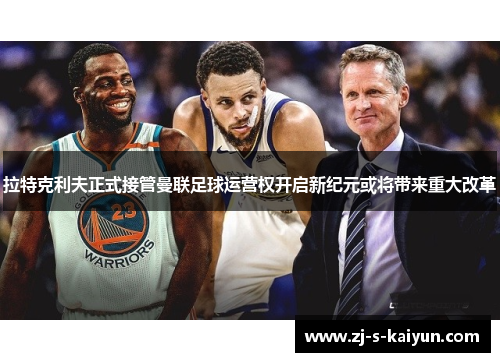 拉特克利夫正式接管曼联足球运营权开启新纪元或将带来重大改革 拉特克利夫正式接管曼联足球运营权开启新纪元或将带来重大改革