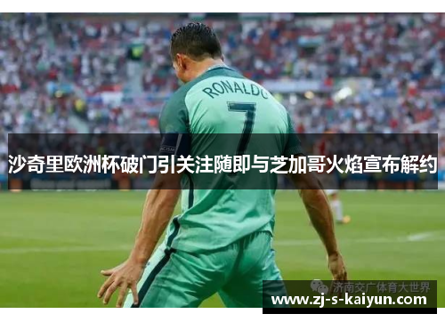 沙奇里欧洲杯破门引关注随即与芝加哥火焰宣布解约 沙奇里欧洲杯破门引关注随即与芝加哥火焰宣布解约