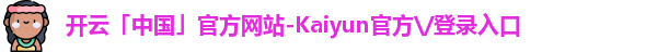 开云「中国」官方网站-Kaiyun官方\/登录入口